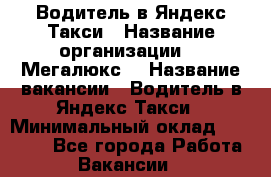 Водитель в Яндекс.Такси › Название организации ­ “Мегалюкс“ › Название вакансии ­ Водитель в Яндекс.Такси › Минимальный оклад ­ 60 000 - Все города Работа » Вакансии   